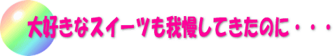 大好きなスイーツも我慢してきたのに・・・