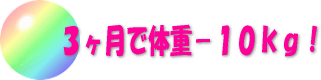 ３ヶ月で体重−１０ｋｇ！