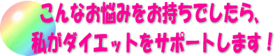 こんなお悩みをお持ちでしたら、私がダイエットをサポートします！